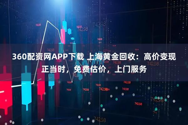 360配资网APP下载 上海黄金回收:高价变现正当时,免费估价,上门服务