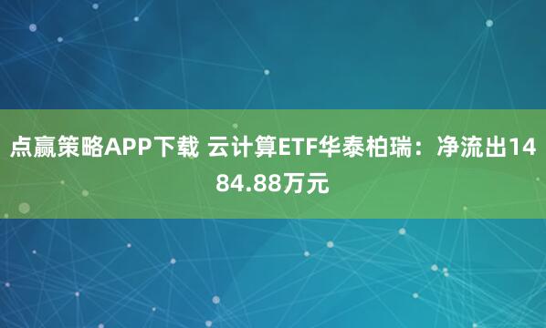 点赢策略APP下载 云计算ETF华泰柏瑞:净流出1484.88万元