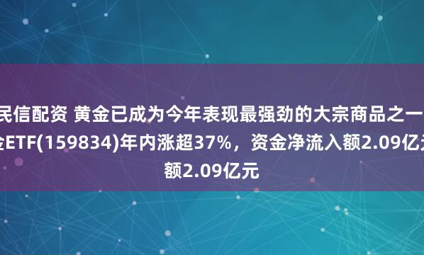 民信配资 黄金已成为今年表现最强劲的大宗商品之一,金ETF(159834)年内涨超37%,资金净流入额2.09亿元