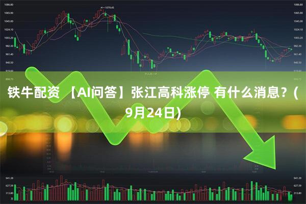 铁牛配资 【AI问答】张江高科涨停 有什么消息?(9月24日)