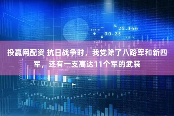 投赢网配资 抗日战争时，我党除了八路军和新四军，还有一支高达11个军的武装
